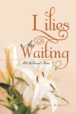 Lilies Are Waiting: Old Fashioned Poems by Bowyer, Mary