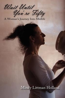 Wait Until You're Fifty: A Woman's Journey Into Midlife by Holland, Mindy Littman