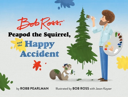 Bob Ross, Peapod the Squirrel, and the Happy Accident by Pearlman, Robb