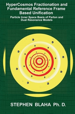 HyperCosmos Fractionation and Fundamental Reference Frame Based Unification: Particle Inner Space Basis of Parton and Dual Resonance Models: Particle by Blaha, Stephen