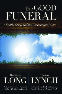 The Good Funeral: Death, Grief, and the Community of Care by Long, Thomas G.