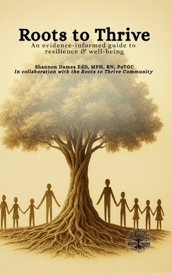 Roots to Thrive: An Evidence-Informed Guide to Resilience and Well-Being by Dames, Shannon S.