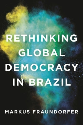 Rethinking Global Democracy in Brazil by Fraundorfer, Markus