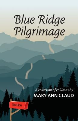 Blue Ridge Pilgrimage: A Collection of Columns by Mary Ann Claud by Claud, Mary Ann