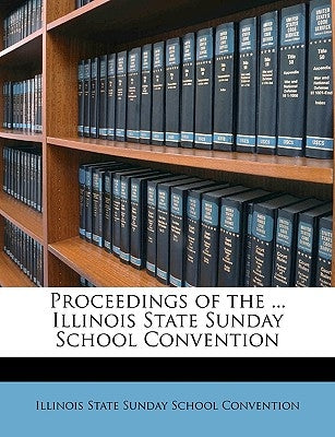 Proceedings of the ... Illinois State Sunday School Convention Volume 1898 by Illinois State Sunday School Convention