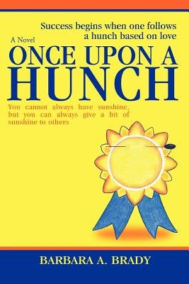 Once Upon A Hunch: Success begins when one follows a hunch based on love by Brady, Barbara A.