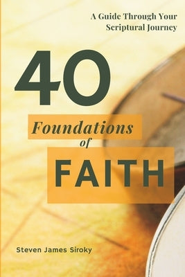 40 Foundations of Faith: A Guide Through Your Scriptural Journey by Siroky, Steven James