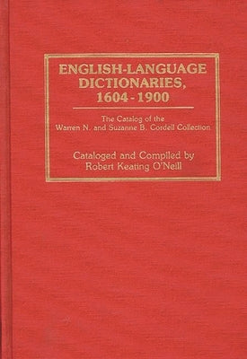 English-Language Dictionaries, 1604-1900: The Catalog of the Warren N. and Suzanne B. Cordell Collection by O'Neill, Robert Keating