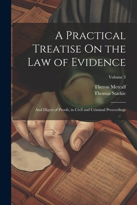 A Practical Treatise On the Law of Evidence: And Digest of Proofs, in Civil and Criminal Proceedings; Volume 3 by Starkie, Thomas