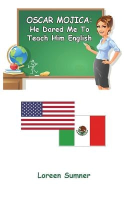 Oscar Mojica: He Dared Me to Teach Him English by Sumner, Loreen