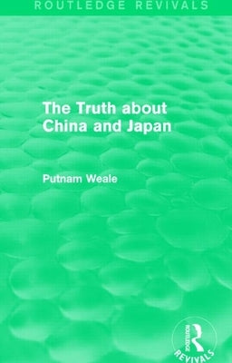The Truth about China and Japan (Routledge Revivals) by Weale, B. L. Putnam