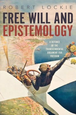Free Will and Epistemology: A Defence of the Transcendental Argument for Freedom by Lockie, Robert