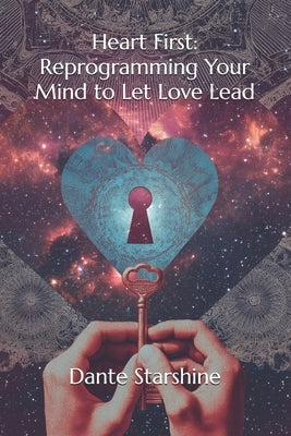 Heart First: Reprogramming Your Mind to Let Love Lead by Starshine, Dante