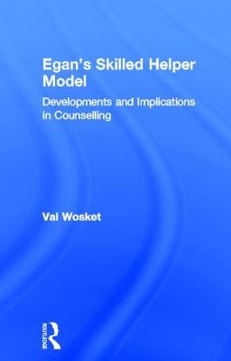 Egan's Skilled Helper Model: Developments and Implications in Counselling by Wosket, Val