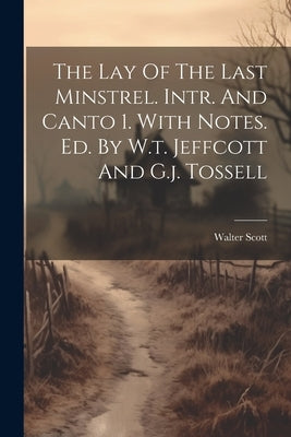 The Lay Of The Last Minstrel. Intr. And Canto 1. With Notes. Ed. By W.t. Jeffcott And G.j. Tossell by Walter Scott (Sir, Bart ).