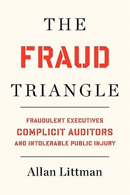 The Fraud Triangle: Fraudulent Executives, Complicit Auditors, and Intolerable Public Injury by Littman, Allan