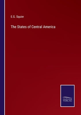 The States of Central America by Squier, E. G.