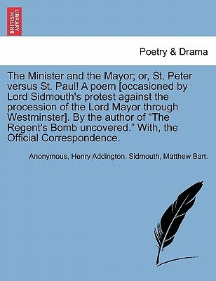 The Minister and the Mayor; Or, St. Peter Versus St. Paul! a Poem [occasioned by Lord Sidmouth's Protest Against the Procession of the Lord Mayor Thro by Anonymous
