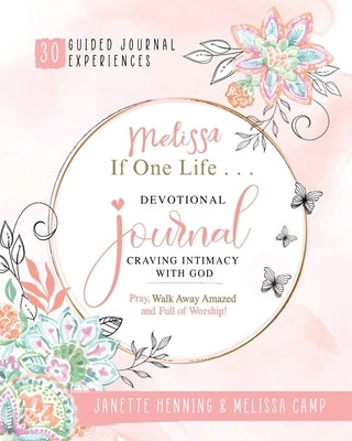 Melissa If One Life ... Devotional Journal - Craving Intimacy with God: 30 Devotional Bible Journaling Experiences to Awaken, Nurture and Ignite Your by Henning, Janette