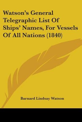 Watson's General Telegraphic List Of Ships' Names, For Vessels Of All Nations (1840) by Watson, Barnard Lindsay