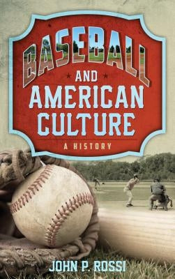 Baseball and American Culture: A History by Rossi, John P.