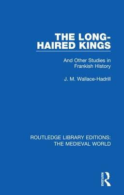 The Long-Haired Kings: And Other Studies in Frankish History by Wallace-Hadrill, J. M.