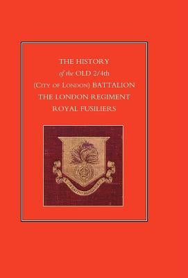 HISTORY of the OLD 2/4th (CITY OF LONDON) BATTALION THE LONDON REGIMENT ROYAL FUSILIERS by Anon