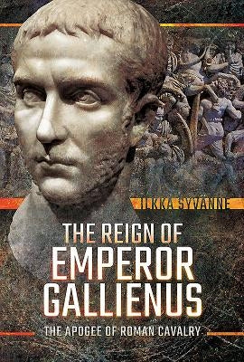 The Reign of Emperor Gallienus: The Apogee of Roman Cavalry by Syvänne, Ilkka