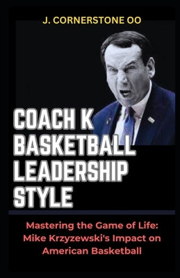 Coach K Basketball Leadership Style: "Mastering the Game of Life: Mike Krzyzewski's Impact on American Basketball" by Oo, J. Cornerstone