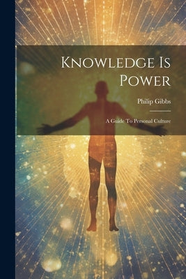 Knowledge Is Power: A Guide To Personal Culture by Gibbs, Philip