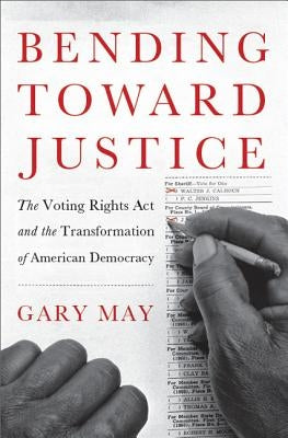 Bending Toward Justice: The Voting Rights Act and the Transformation of American Democracy by May, Gary