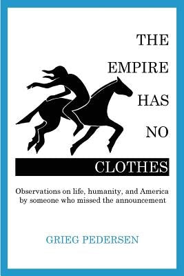 The Empire Has No Clothes: Observations on life, humanity, and America by someone who missed the announcement by Pedersen, Grieg