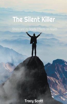 The Silent Killer: Stress and its Deadly Effects on Health by Scott, Tracy