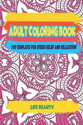 Adult Coloring book: 100 templates for stress relief and relaxation by Life Beauty