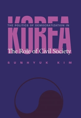 The Politics Of Democratization In Korea by Kim, Sunhyuk