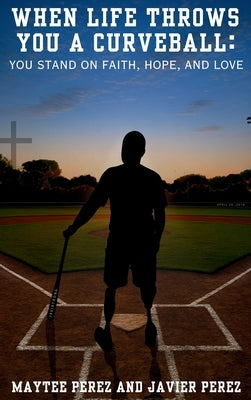 When Life Throws You a Curveball: You Stand on Faith, Hope, and Love by Perez, Maytee