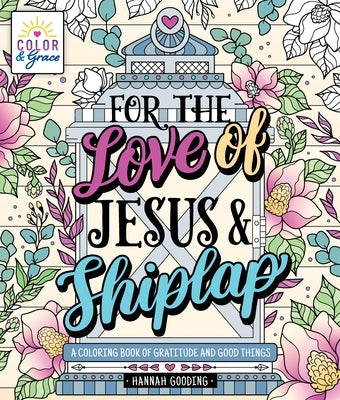 Color & Grace: For the Love of Jesus & Shiplap: A Coloring Book of Gratitude and Good Things by Gooding, Hannah