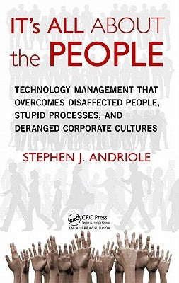 IT's All about the People: Technology Management That Overcomes Disaffected People, Stupid Processes, and Deranged Corporate Cultures by Andriole, Stephen J.