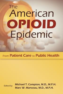 The American Opioid Epidemic: From Patient Care to Public Health by Compton, Michael T.