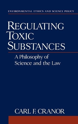 Regulating Toxic Substances: A Philosophy of Science and the Law by Cranor, Carl F.