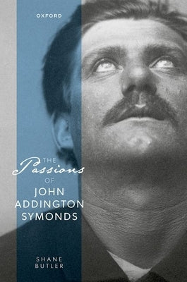 The Passions of John Addington Symonds by Butler, Shane
