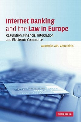 Internet Banking and the Law in Europe: Regulation, Financial Integration and Electronic Commerce by Gkoutzinis, Apostolos Ath