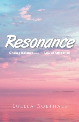 Resonance: Chakra Balance and the Law of Attraction by Goethals, Luella