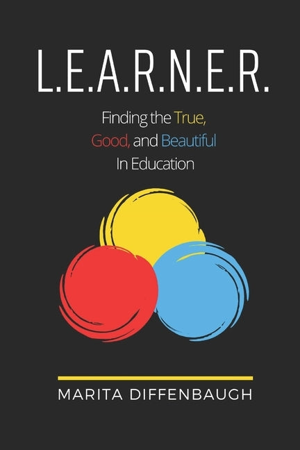 L.E.A.R.N.E.R.: Finding the True, Good, and Beautiful in Education by Diffenbaugh, Marita