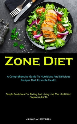 Zone Diet: A Comprehensive Guide To Nutritious And Delicious Recipes That Promote Health (Simple Guidelines For Eating And Living Like The Healthiest by Davidson, Johnathan