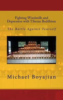 Fighting Windmills and Depression with Tibetan Buddhism: The Battle Against Yourself by Boyajian, Michael