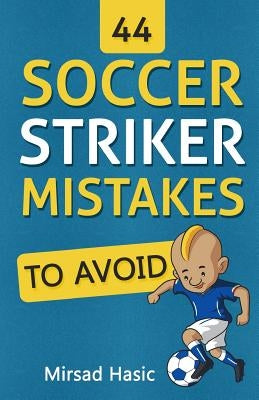 44 Soccer Striker Mistakes to Avoid by Hasic, Mirsad