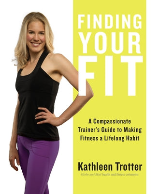 Finding Your Fit: A Compassionate Trainer's Guide to Making Fitness a Lifelong Habit by Trotter, Kathleen