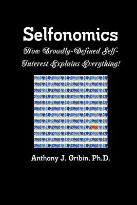Selfonomics: How Broadly-defined Self-Interest Explains Everything! by Gribin, Anthony