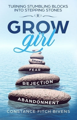 Grow Girl: Turning Stumbling Blocks Into Stepping Stones by Bivens, Constance Fitch